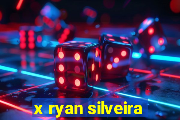 x ryan silveira